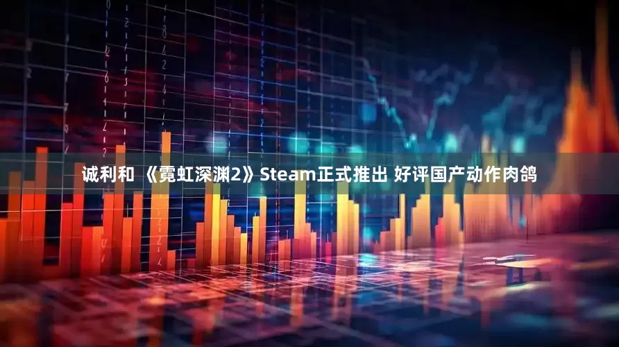 诚利和 《霓虹深渊2》Steam正式推出 好评国产动作肉鸽
