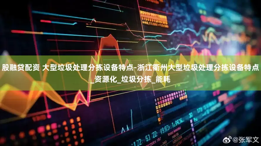 股融贷配资 大型垃圾处理分拣设备特点-浙江衢州大型垃圾处理分拣设备特点_资源化_垃圾分拣_能耗