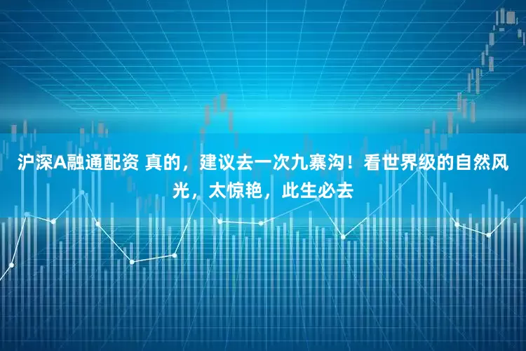 沪深A融通配资 真的，建议去一次九寨沟！看世界级的自然风光，太惊艳，此生必去