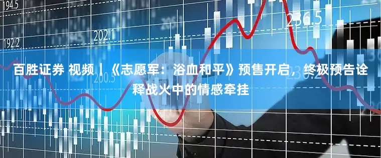 百胜证券 视频｜《志愿军：浴血和平》预售开启，终极预告诠释战火中的情感牵挂