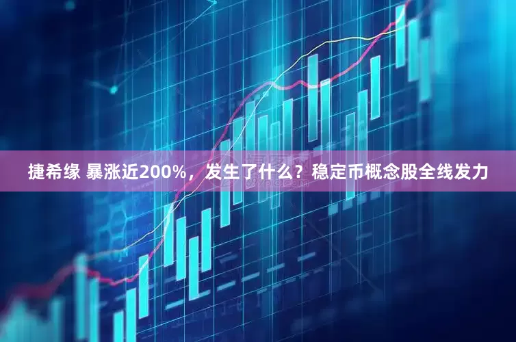 捷希缘 暴涨近200%，发生了什么？稳定币概念股全线发力