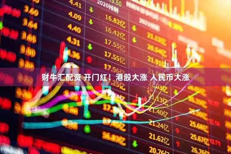 财牛汇配资 开门红！港股大涨 人民币大涨